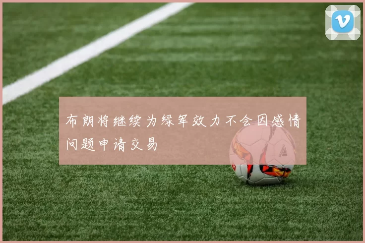布朗将继续为绿军效力不会因感情问题申请交易