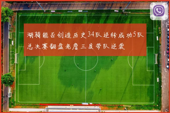 湖骑能否创造历史34队逆转成功5队总决赛翻盘老詹三度带队逆袭