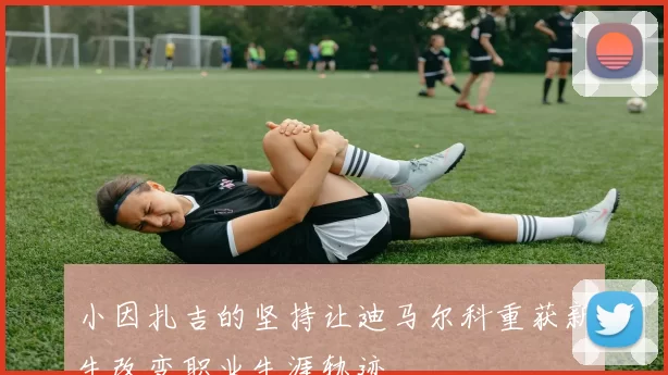 小因扎吉的坚持让迪马尔科重获新生改变职业生涯轨迹