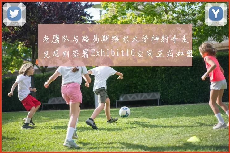 老鹰队与路易斯维尔大学神射手麦克尼利签署Exhibit10合同正式加盟