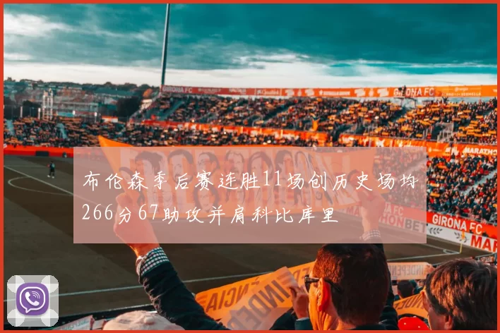 布伦森季后赛连胜11场创历史场均266分67助攻并肩科比库里