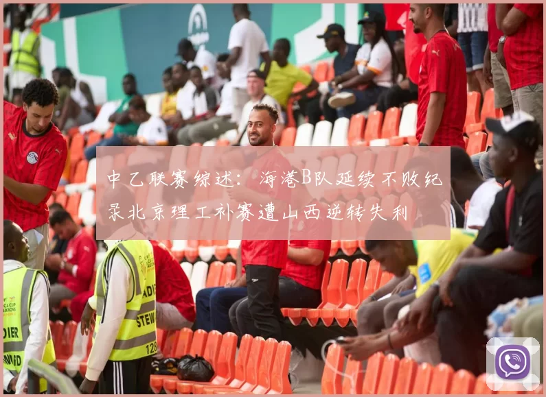 中乙联赛综述：海港B队延续不败纪录北京理工补赛遭山西逆转失利